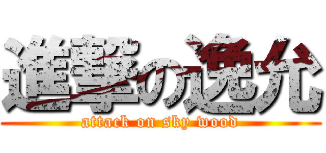 進撃の逸允 (attack on sky wood)
