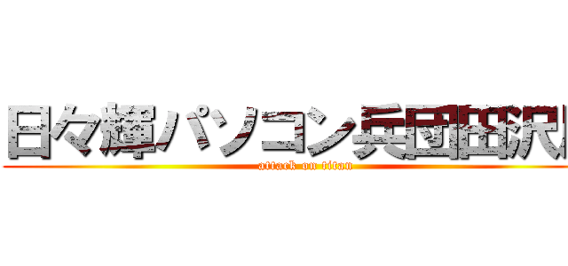 日々輝パソコン兵団田沢反 (attack on titan)