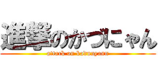 進撃のかづにゃん (attack on kadunyann)