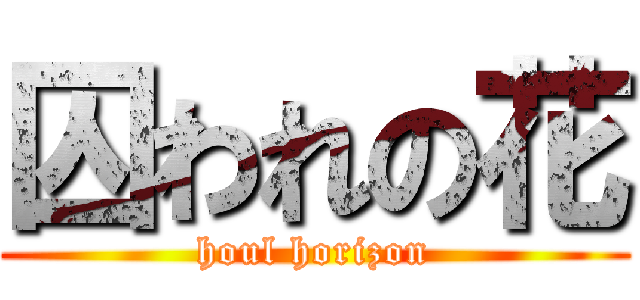 囚われの花 (houl horizon)