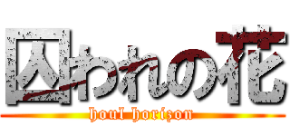 囚われの花 (houl horizon)