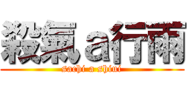 殺氣ａ行雨 (sachi a shiui)