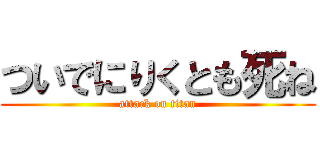 ついでにりくとも死ね (attack on titan)