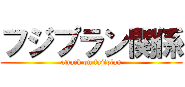 フジプラン関係 (attack on fujiplan)