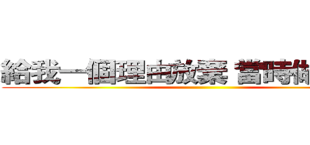 給我一個理由放棄 當時做的決定 ()