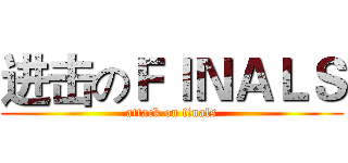 进击のＦＩＮＡＬＳ (attack on finals)