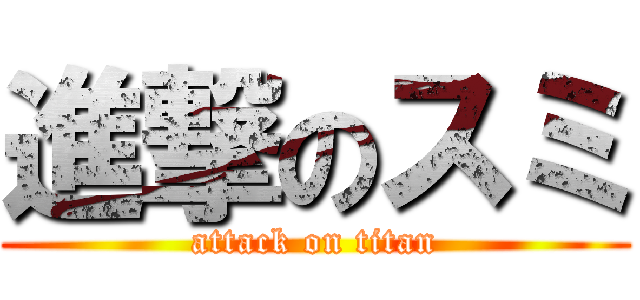 進撃のスミ (attack on titan)
