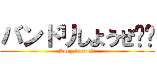 バンドリしようぜ‼︎ (Bang dream‼︎)