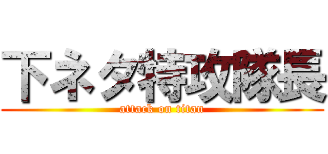 下ネタ特攻隊長 (attack on titan)