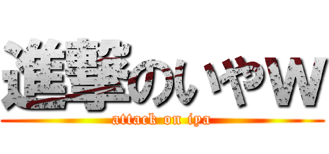 進撃のいやｗ (attack on iya)