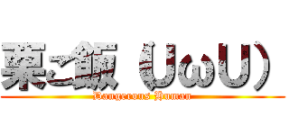 栗ご飯（ＵωＵ） (Dangerous Human)