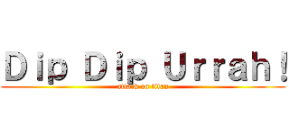 Ｄｉｐ Ｄｉｐ Ｕｒｒａｈ！ (attack on titan)