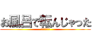 お風呂で転んじゃった (楽しかったよ♪)