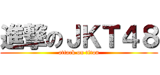 進撃のＪＫＴ４８ (attack on titan)