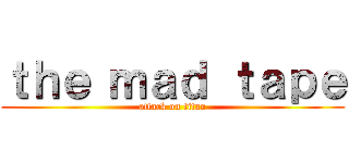 ｔｈｅ ｍａｄ ｔａｐｅ (attack on titan)