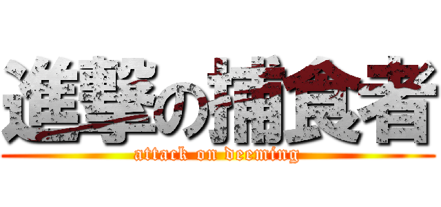 進撃の捕食者 (attack on deeming)