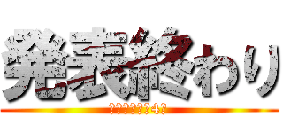発表終わり (制作・著作　4班)