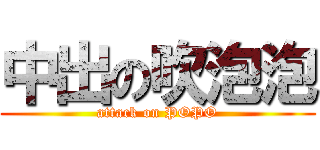 中出の吹泡泡 (attack on POPO)