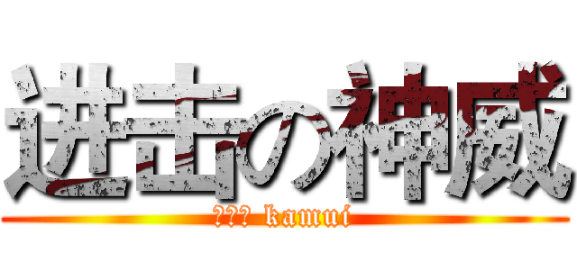 进击の神威 (かむい kamui)
