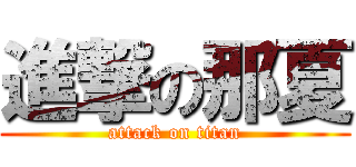 進撃の那夏 (attack on titan)