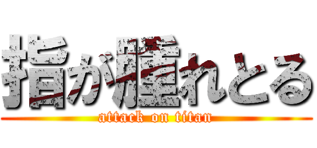 指が腫れとる (attack on titan)