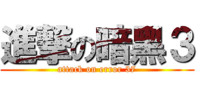 進撃の暗黑３ (attack on error 37)