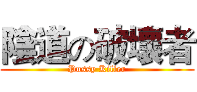陰道の破壞者 (Pussy Killer)