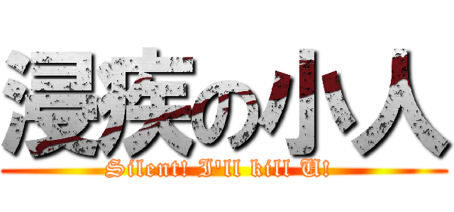 浸疾の小人 (Silent! I\'ll kill U! )