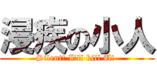 浸疾の小人 (Silent! I\'ll kill U! )