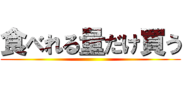 食べれる量だけ買う ()