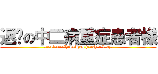 退擊の中二病重症患者様 (attack on Chuunibyou juushou kanja)