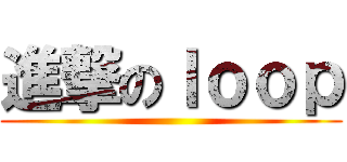 進撃のｌｏｏｐ ()