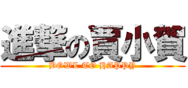 進撃の賈小賀 (BOWL TO HAPPY)