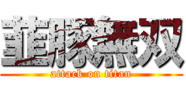 韮豚無双 (attack on titan)