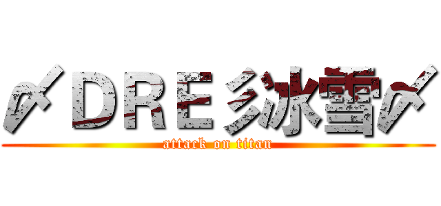 〆ＤＲＥ彡冰雪〆 (attack on titan)