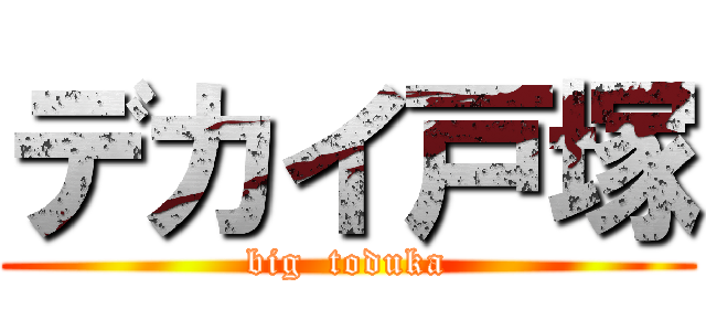 デカイ戸塚 (big  toduka)