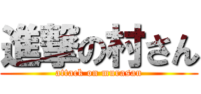 進撃の村さん (attack on murasan)