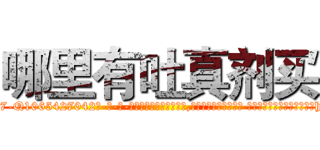哪里有吐真剂买 (哪里有吐真剂买【电-话151x68344x817-Q1065427042元-吉-药-业】我们做的是长期生意,靠的是老客户长期支持 哪里有吐真剂买在发表了一篇http://sngk.net/JgFjz7

参考消息网我们做的是长期生意,靠的是老客户长期支持也许我们早该意识到，就连鲍勃·霍斯金斯（金球奖戏剧类电影男主角 
)