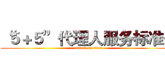 “５＋５”代理人服务标准化 (attack on titan)