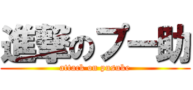 進撃のプー助 (attack on pusuke)