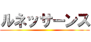 ルネッサーンス ()