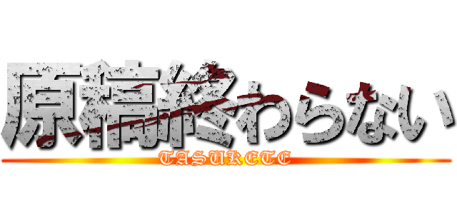 原稿終わらない (TASUKETE)