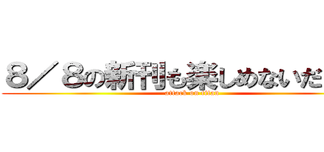 ８／８の新刊も楽しめないだろう。 (attack on titan)