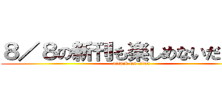 ８／８の新刊も楽しめないだろう。 (attack on titan)