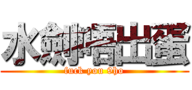 水劍唔出蛋 (fuck you 9ho)