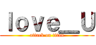 ｌｏｖｅ＿Ｕ (attack on titan)