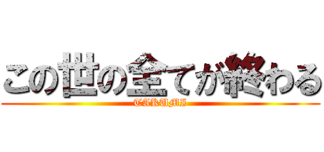 この世の全てが終わる (TAKUMI)