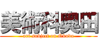 美術科奥田 (art subject on Okuda)