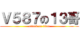 Ｖ５８７の１３哥 (attack on titan)