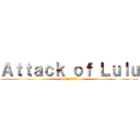 Ａｔｔａｃｋ ｏｆ Ｌｕｌｕ (Lulu 来攻击了！)